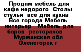 Продам мебель для кафе недорого. Столы, стулья, все для кухни. - Все города Мебель, интерьер » Мебель для баров, ресторанов   . Мурманская обл.,Оленегорск г.